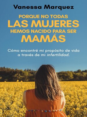 cover image of Porque no todas las mujeres hemos nacido para ser mamas. Como encontré mi propósito de vida a través de mi infertilidad.